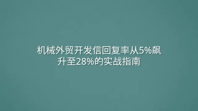机械外贸开发信回复率从5%飙升至28%的实战指南