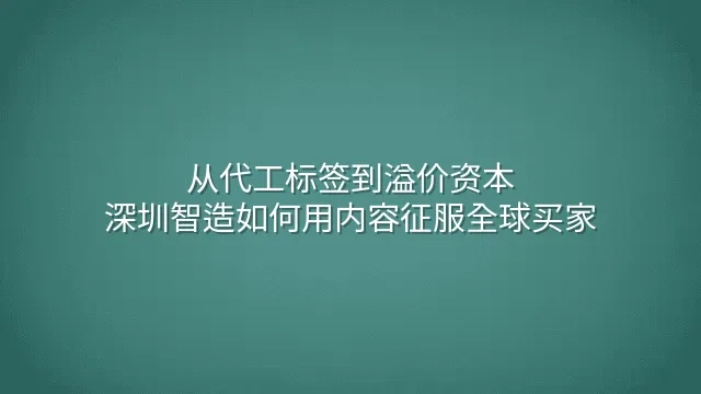 从代工标签到溢价资本：深圳智造如何用内容征服全球买家