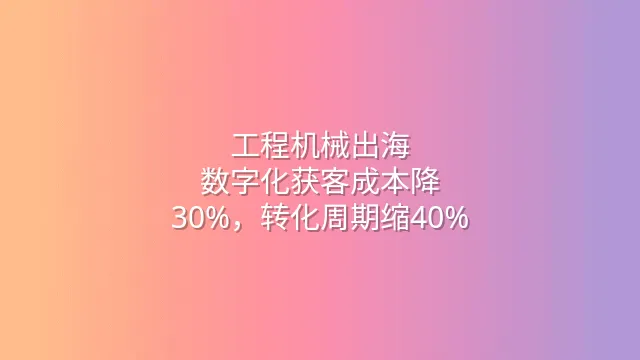 工程机械出海：数字化获客成本降30%，转化周期缩40%