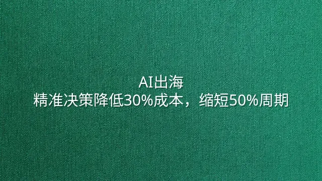 AI出海：精准决策降低30%成本，缩短50%周期