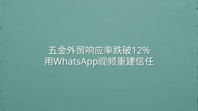 五金外贸响应率跌破12%？用WhatsApp视频重建信任
