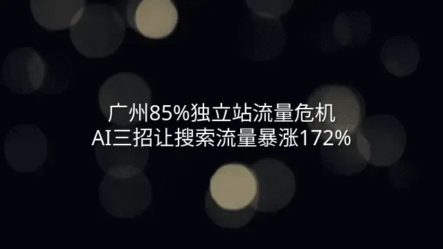 广州85%独立站流量危机？AI三招让搜索流量暴涨172%