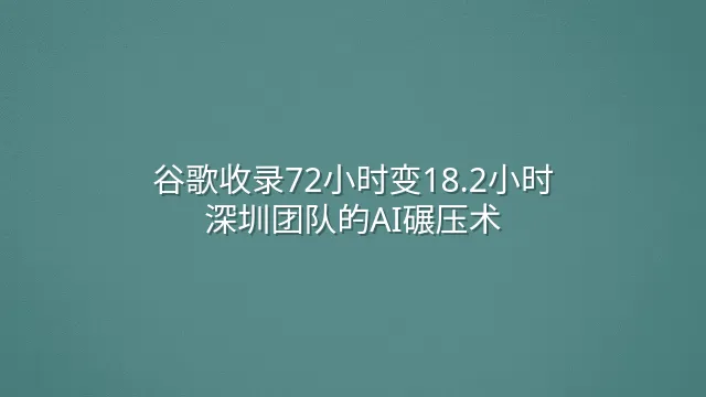 谷歌收录72小时变18.2小时：深圳团队的AI碾压术