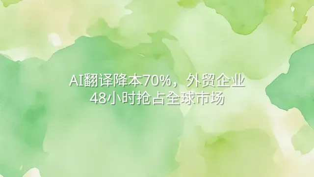 AI翻译降本70%，外贸企业48小时抢占全球市场