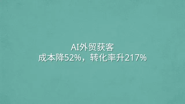 AI外贸获客：成本降52%，转化率升217%