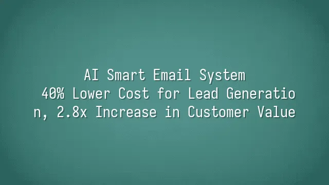 AI Smart Email System: 40% Lower Cost for Lead Generation, 2.8x Increase in Customer Value