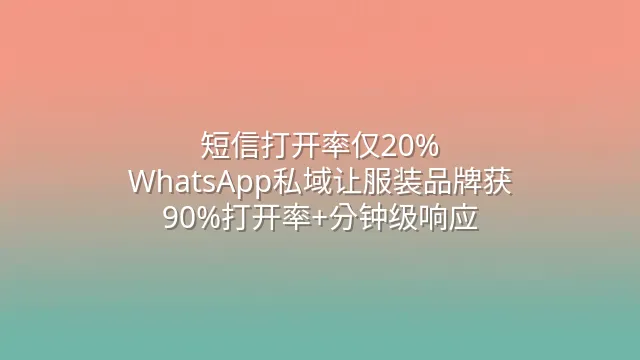 短信打开率仅20%？WhatsApp私域让服装品牌获90%打开率+分钟级响应