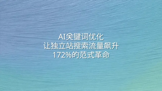 AI关键词优化：让独立站搜索流量飙升172%的范式革命