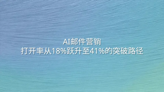 AI邮件营销：打开率从18%跃升至41%的突破路径
