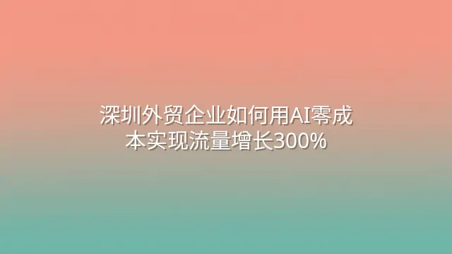 深圳外贸企业如何用AI零成本实现流量增长300%？