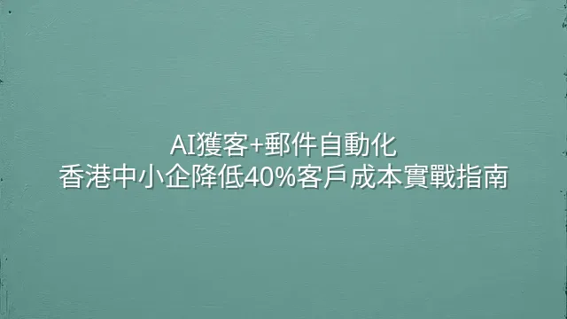 AI獲客+郵件自動化：香港中小企降低40%客戶成本實戰指南