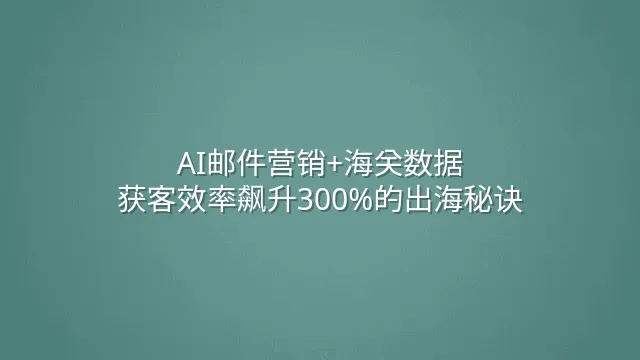 AI邮件营销+海关数据：获客效率飙升300%的出海秘诀