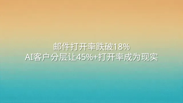 邮件打开率跌破18%？AI客户分层让45%+打开率成为现实