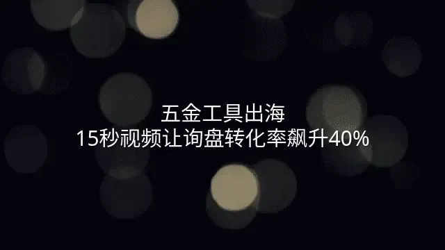 五金工具出海：15秒视频让询盘转化率飙升40%