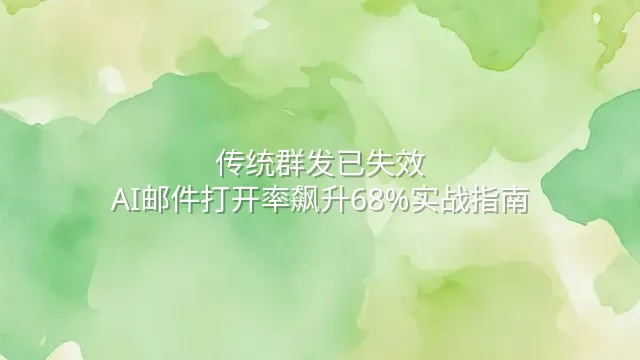 传统群发已失效？AI邮件打开率飙升68%实战指南