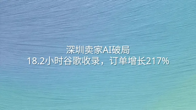深圳卖家AI破局：18.2小时谷歌收录，订单增长217%