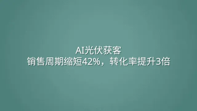AI光伏获客：销售周期缩短42%，转化率提升3倍