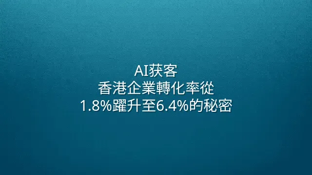 AI获客：香港企業轉化率從1.8%躍升至6.4%的秘密