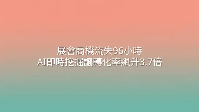 展會商機流失96小時？AI即時挖掘讓轉化率飆升3.7倍