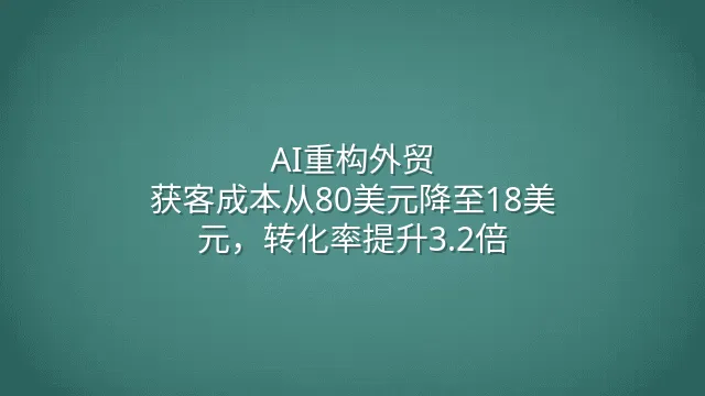 AI重构外贸：获客成本从80美元降至18美元，转化率提升3.2倍