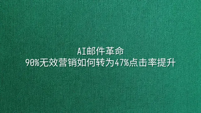AI邮件革命：90%无效营销如何转为47%点击率提升