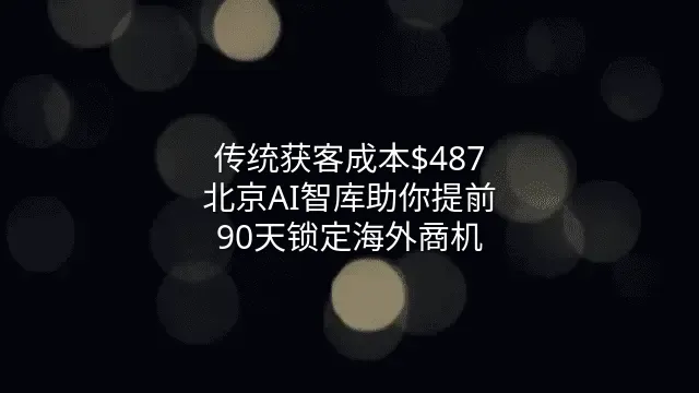传统获客成本$487？北京AI智库助你提前90天锁定海外商机