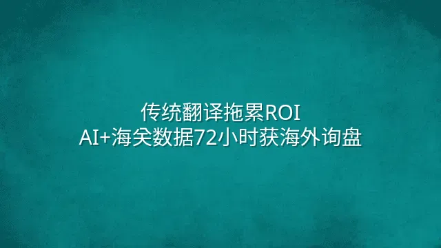 传统翻译拖累ROI？AI+海关数据72小时获海外询盘