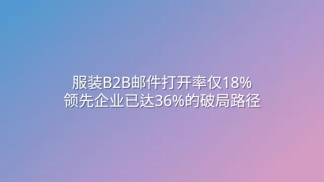 服装B2B邮件打开率仅18%？领先企业已达36%的破局路径