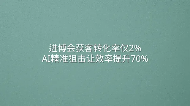 进博会获客转化率仅2%？AI精准狙击让效率提升70%
