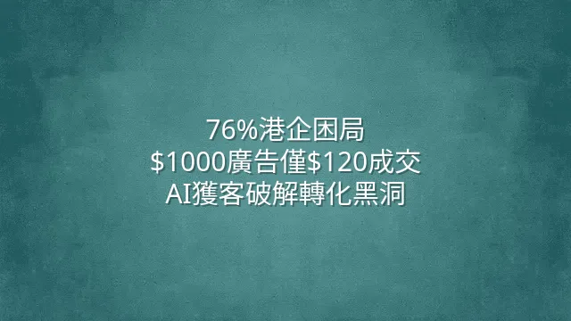 76%港企困局：$1000廣告僅$120成交？AI獲客破解轉化黑洞