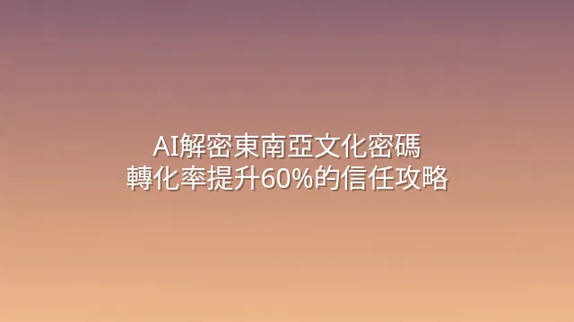 AI解密東南亞文化密碼：轉化率提升60%的信任攻略
