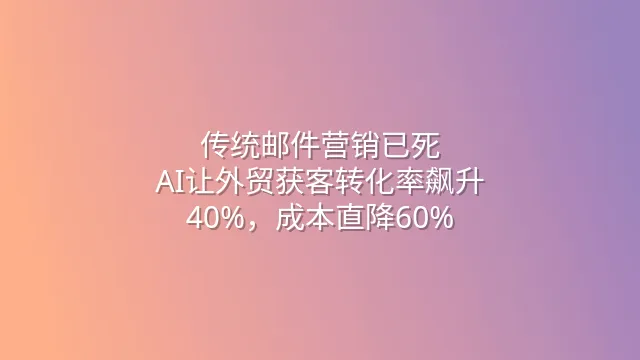 传统邮件营销已死？AI让外贸获客转化率飙升40%，成本直降60%