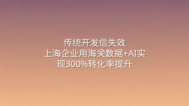 传统开发信失效？上海企业用海关数据+AI实现300%转化率提升