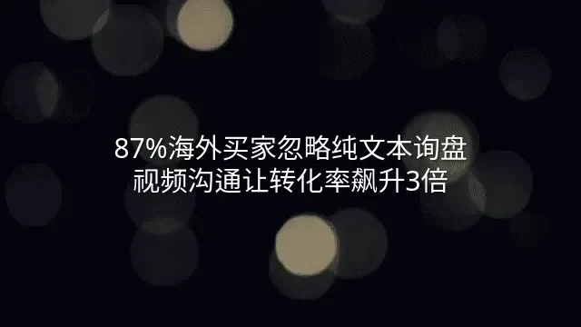 87%海外买家忽略纯文本询盘？视频沟通让转化率飙升3倍