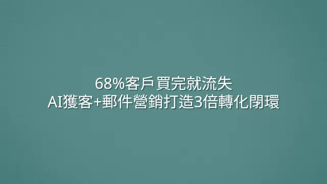68%客戶買完就流失？AI獲客+郵件營銷打造3倍轉化閉環