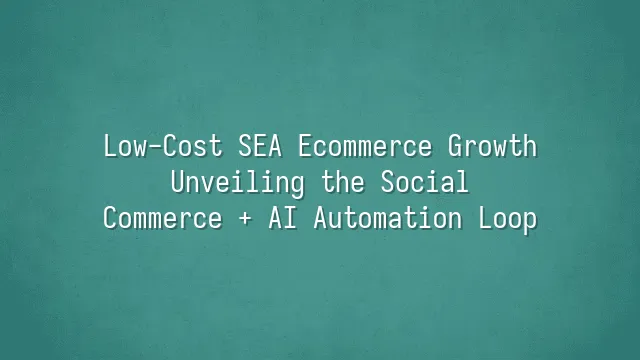 Low-Cost SEA Ecommerce Growth: Unveiling the Social Commerce + AI Automation Loop