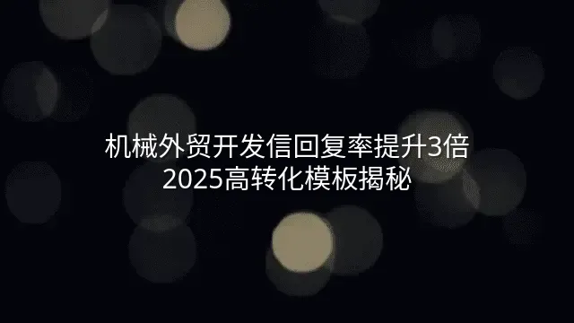 机械外贸开发信回复率提升3倍：2025高转化模板揭秘