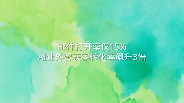 邮件打开率仅15%？AI让外贸获客转化率飙升3倍