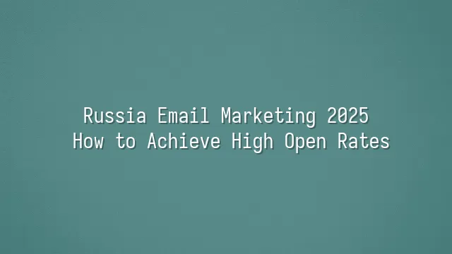 Russia Email Marketing 2025: How to Achieve High Open Rates