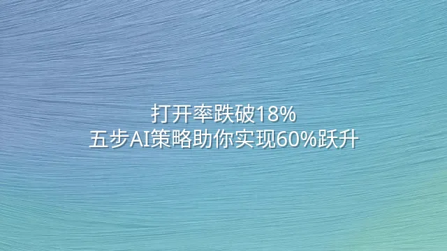 打开率跌破18%？五步AI策略助你实现60%跃升