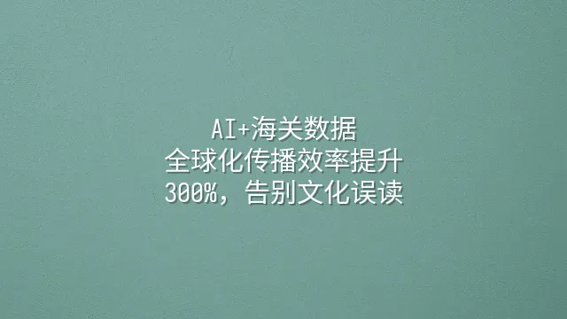 AI+海关数据：全球化传播效率提升300%，告别文化误读