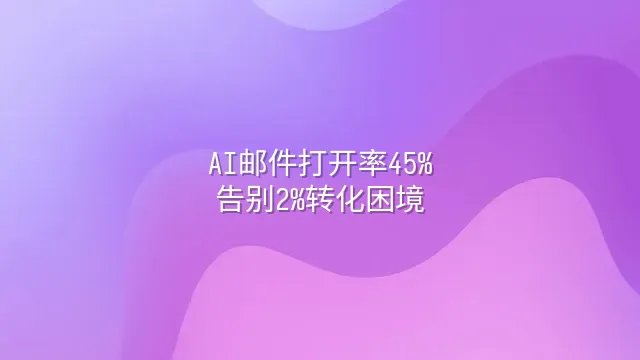 AI邮件打开率45%：告别2%转化困境