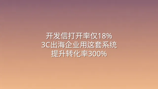开发信打开率仅18%？3C出海企业用这套系统提升转化率300%