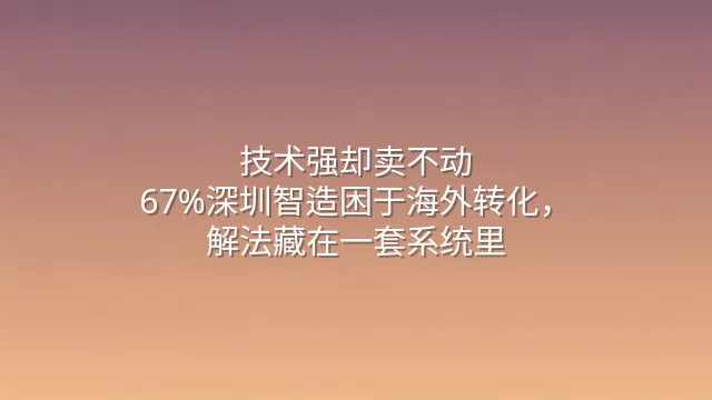 技术强却卖不动？67%深圳智造困于海外转化，解法藏在一套系统里