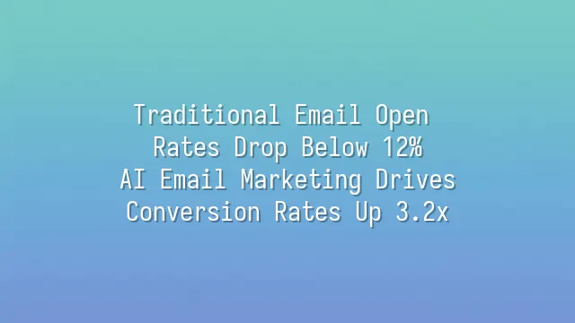 Traditional Email Open Rates Drop Below 12%? AI Email Marketing Drives Conversion Rates Up 3.2x