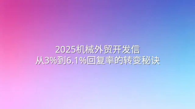 2025机械外贸开发信：从3%到6.1%回复率的转变秘诀