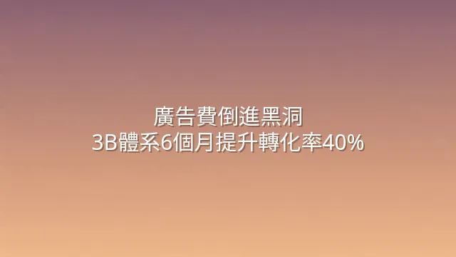 廣告費倒進黑洞？3B體系6個月提升轉化率40%