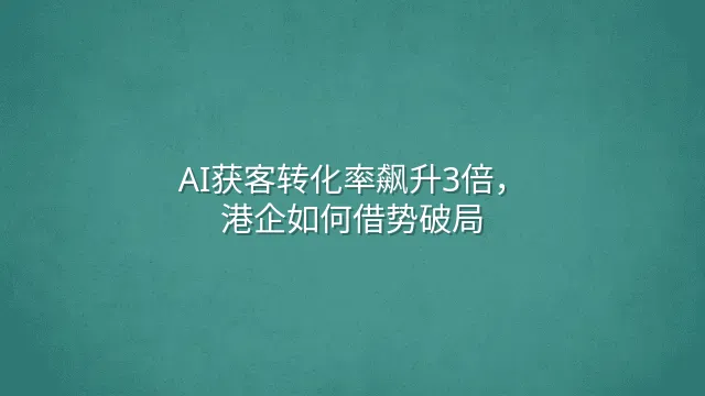 AI获客转化率飙升3倍，港企如何借势破局？