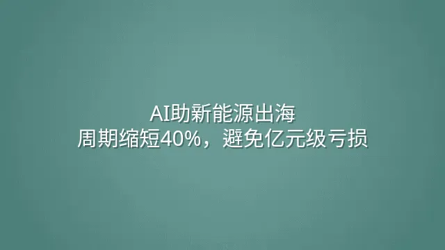 AI助新能源出海：周期缩短40%，避免亿元级亏损