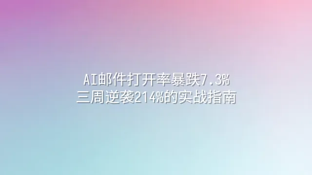 AI邮件打开率暴跌7.3%？三周逆袭214%的实战指南